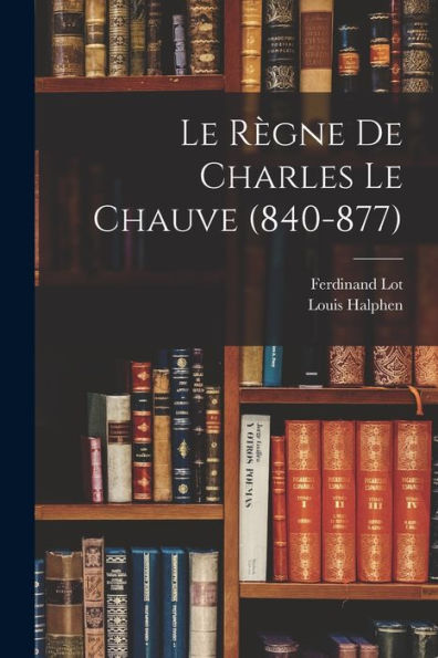 Le Règne De Charles Le Chauve (840-877) (French Edition)