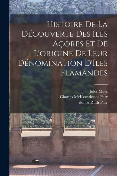 Histoire De La Découverte Des Îles Açores Et De L'Origine De Leur Dénomination D'Îles Flamandes (French Edition)