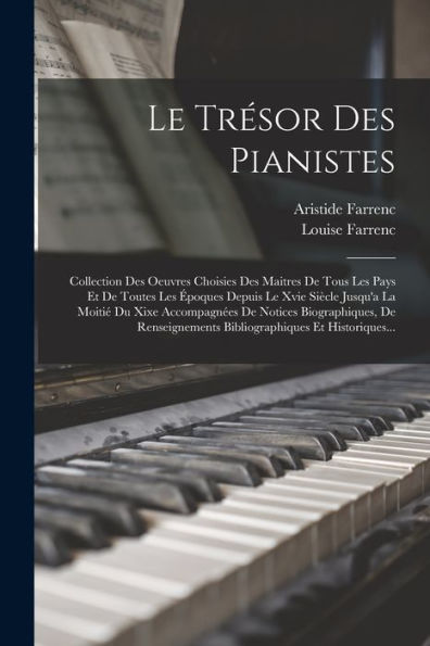 Le Trésor Des Pianistes: Collection Des Oeuvres Choisies Des Maitres De Tous Les Pays Et De Toutes Les Époques Depuis Le Xvie Siècle Jusqu'A La Moitié ... Et Historiques... (French Edition)