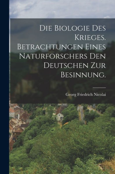 Die Biologie Des Krieges. Betrachtungen Eines Naturforschers Den Deutschen Zur Besinnung. (German Edition)