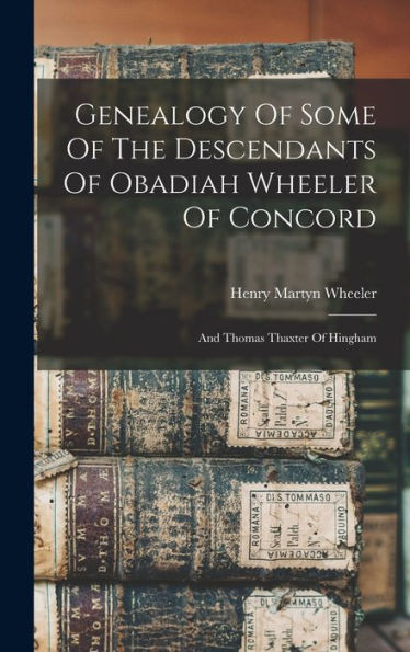 Genealogy Of Some Of The Descendants Of Obadiah Wheeler Of Concord: And Thomas Thaxter Of Hingham