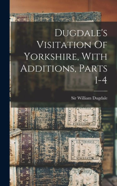 Dugdale'S Visitation Of Yorkshire, With Additions, Parts 1-4
