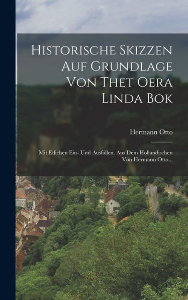 Historische Skizzen Auf Grundlage Von Thet Oera Linda Bok: Mit Etlichen Ein- Und Ausfällen. Aus Dem Holländischen Von Hermann Otto... (German Edition)