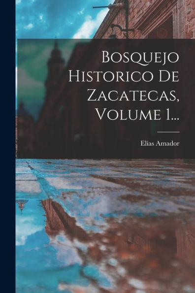 Bosquejo Historico De Zacatecas, Volume 1... (Spanish Edition)