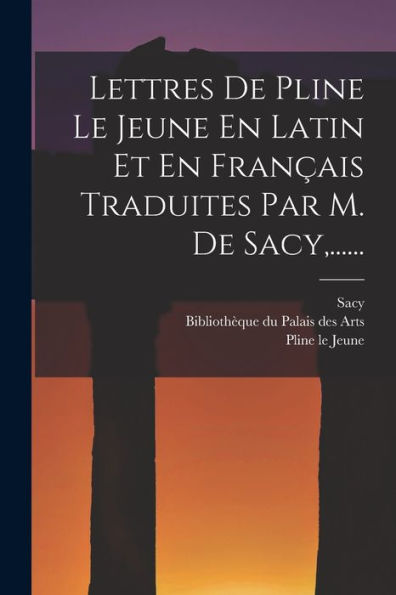 Lettres De Pline Le Jeune En Latin Et En Français Traduites Par M. De Sacy, ...... (French Edition)