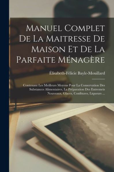 Manuel Complet De La Maitresse De Maison Et De La Parfaite Ménagère: Contenant Les Meilleurs Moyens Pour La Conservation Des Substances Alimentaires, ... Confitures, Liqueurs ... (French Edition)