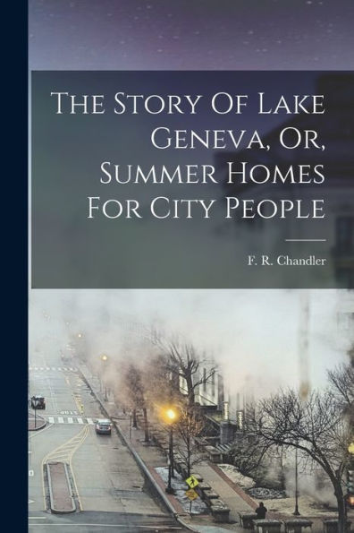 The Story Of Lake Geneva, Or, Summer Homes For City People