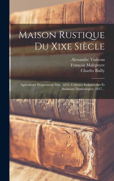Maison Rustique Du Xixe Siècle: Agriculture Proprement Dite. 1835. Cultures Industrielles Et Animaux Domestiques. 1837... (French Edition)