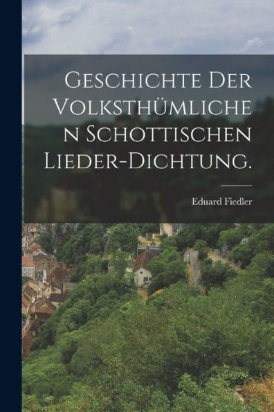 Geschichte Der Volksthümlichen Schottischen Lieder-Dichtung. (German Edition)