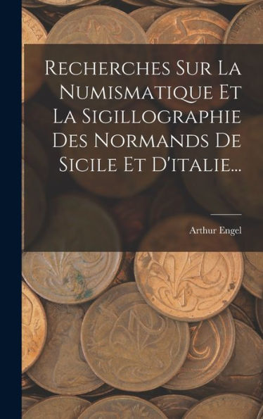 Recherches Sur La Numismatique Et La Sigillographie Des Normands De Sicile Et D'Italie... (French Edition)