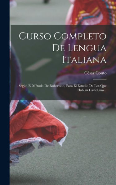 Curso Completo De Lengua Italiana: Según El Método De Robertson, Para El Estudio De Los Que Hablan Castellano... (Spanish Edition)