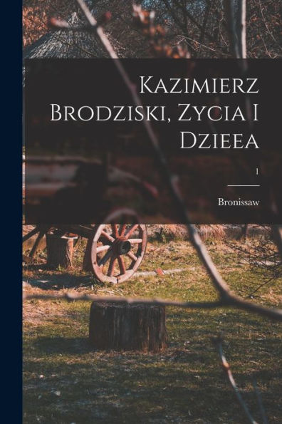 Kazimierz Brodziski, Zycia I Dzieea; 1 (Polish Edition)