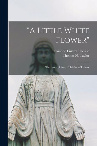 A Little White Flower: The Story Of Soeur Thérèse Of Lisieux