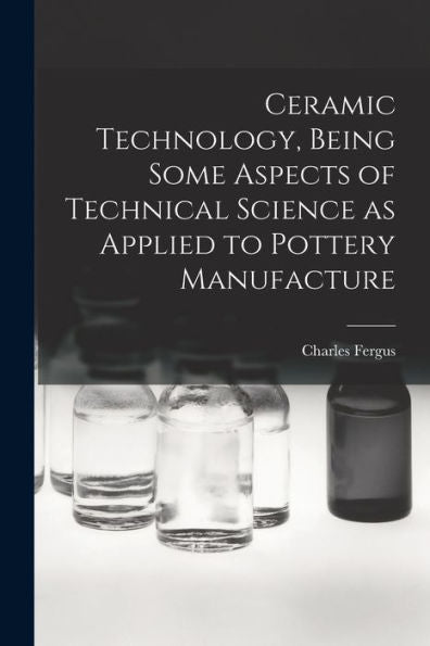 Ceramic Technology, Being Some Aspects Of Technical Science As Applied To Pottery Manufacture