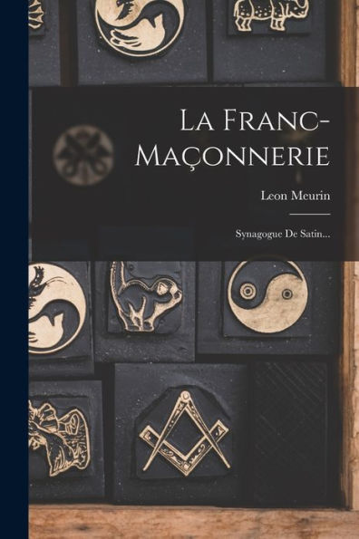 La Franc-Maçonnerie: Synagogue De Satin... (French Edition)
