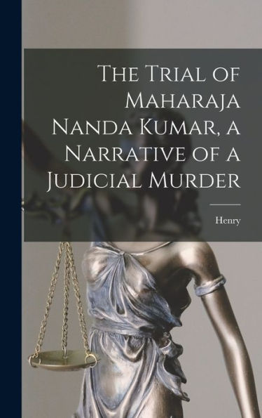 The Trial Of Maharaja Nanda Kumar, A Narrative Of A Judicial Murder