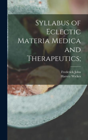 Syllabus Of Eclectic Materia Medica And Therapeutics;