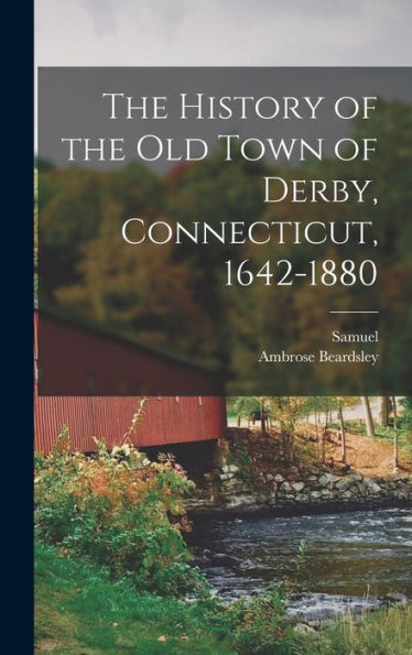 The History Of The Old Town Of Derby, Connecticut, 1642-1880
