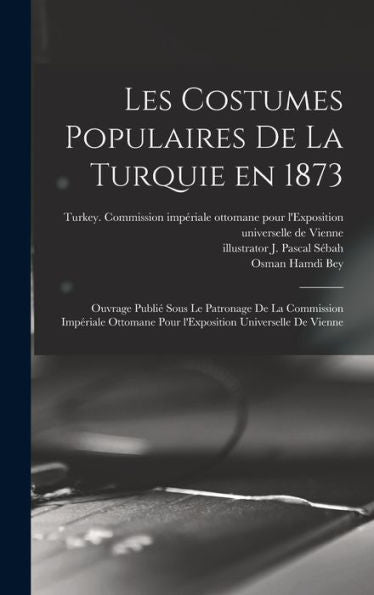 Les Costumes Populaires De La Turquie En 1873: Ouvrage Publie´ Sous Le Patronage De La Commission Impe´Riale Ottomane Pour L'Exposition Universelle De Vienne (French Edition)