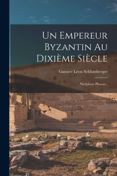 Un Empereur Byzantin Au Dixième Siècle: Nicéphore Phocas... (French Edition)
