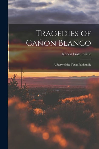 Tragedies Of Cañon Blanco; A Story Of The Texas Panhandle