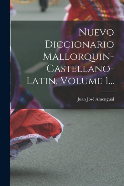 Nuevo Diccionario Mallorquin-Castellano-Latin, Volume 1... (Spanish Edition)