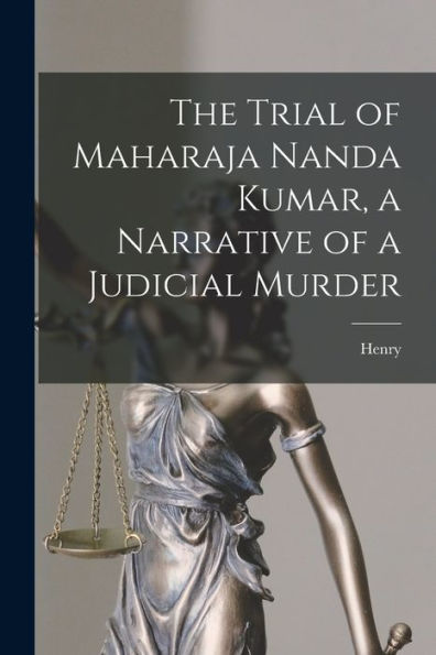 The Trial Of Maharaja Nanda Kumar, A Narrative Of A Judicial Murder