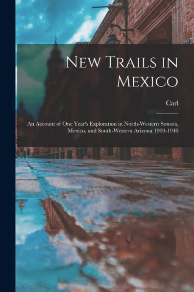 New Trails In Mexico; An Account Of One Year'S Exploration In North-Western Sonora, Mexico, And South-Western Arizona 1909-1940