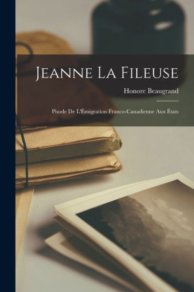 Jeanne La Fileuse: Pisode De L'Émigration Franco-Canadienne Aux États (French Edition)