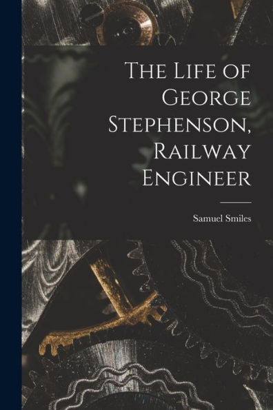 The Life Of George Stephenson, Railway Engineer