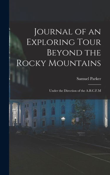 Journal Of An Exploring Tour Beyond The Rocky Mountains: Under The Direction Of The A.B.C.F.M