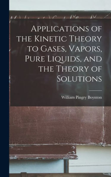 Applications Of The Kinetic Theory To Gases, Vapors, Pure Liquids, And The Theory Of Solutions