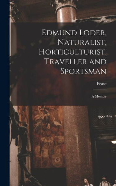 Edmund Loder, Naturalist, Horticulturist, Traveller And Sportsman: A Memoir