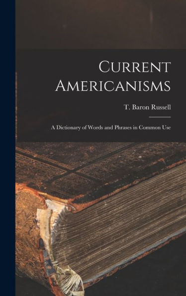 Current Americanisms: A Dictionary Of Words And Phrases In Common Use