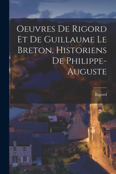 Oeuvres De Rigord Et De Guillaume Le Breton, Historiens De Philippe-Auguste