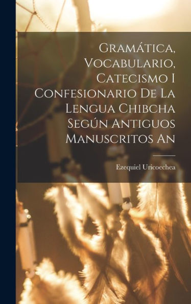 Gramática, Vocabulario, Catecismo I Confesionario De La Lengua Chibcha Según Antiguos Manuscritos An
