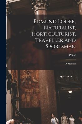 Edmund Loder, Naturalist, Horticulturist, Traveller And Sportsman: A Memoir