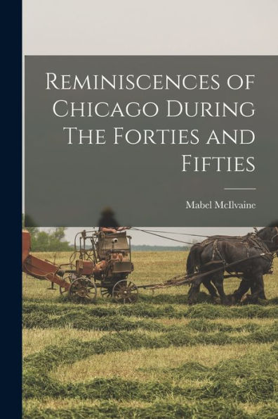 Reminiscences Of Chicago During The Forties And Fifties