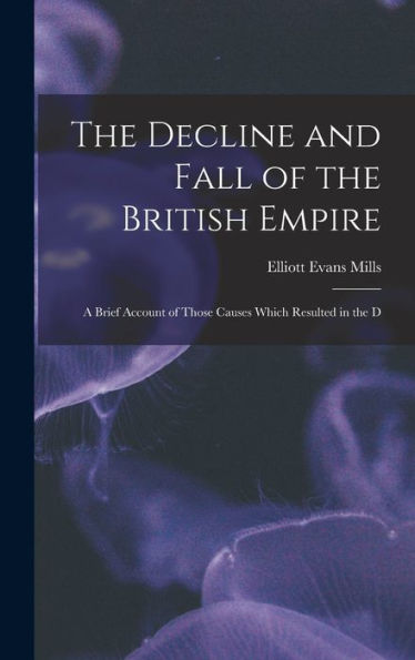 The Decline And Fall Of The British Empire: A Brief Account Of Those Causes Which Resulted In The D
