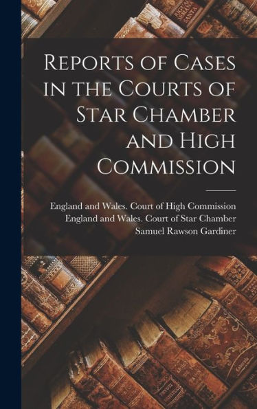 Reports Of Cases In The Courts Of Star Chamber And High Commission