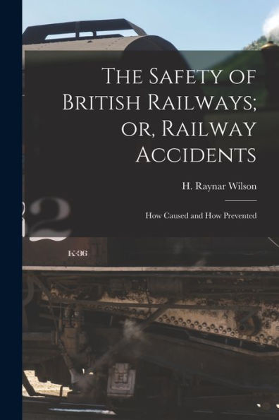 The Safety Of British Railways; Or, Railway Accidents: How Caused And How Prevented
