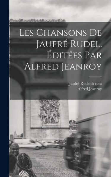 Les Chansons De Jaufré Rudel. Éditées Par Alfred Jeanroy (French Edition)