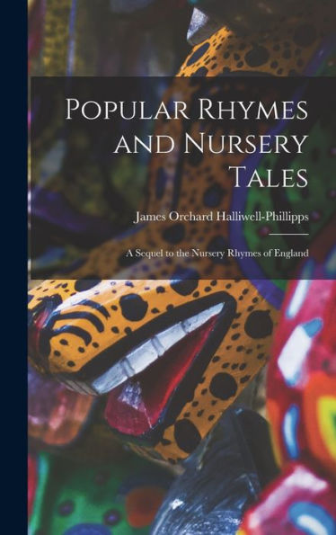 Popular Rhymes And Nursery Tales: A Sequel To The Nursery Rhymes Of England