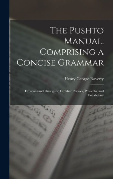 The Pushto Manual. Comprising A Concise Grammar; Exercises And Dialogues; Familiar Phrases, Proverbs, And Vocabulary