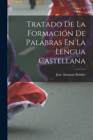 Tratado De La Formación De Palabras En La Lengua Castellana (Spanish Edition)