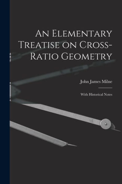 An Elementary Treatise On Cross-Ratio Geometry: With Historical Notes