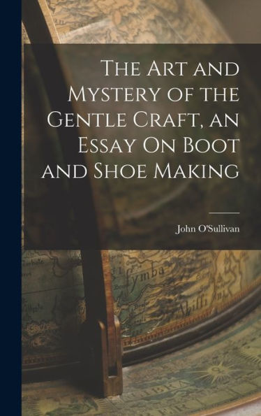 The Art And Mystery Of The Gentle Craft, An Essay On Boot And Shoe Making