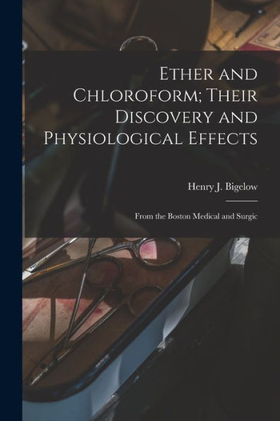 Ether And Chloroform; Their Discovery And Physiological Effects: From The Boston Medical And Surgic