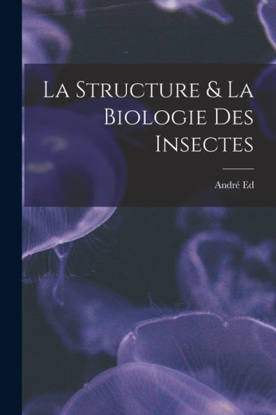 La Structure & La Biologie Des Insectes (French Edition)