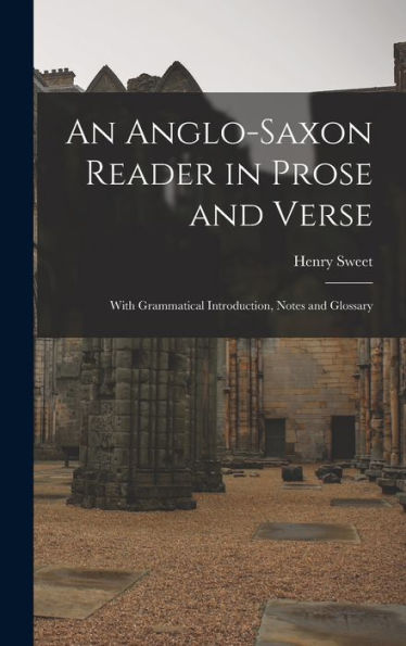 An Anglo-Saxon Reader In Prose And Verse: With Grammatical Introduction, Notes And Glossary